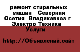 ремонт стиральных машин - Северная Осетия, Владикавказ г. Электро-Техника » Услуги   